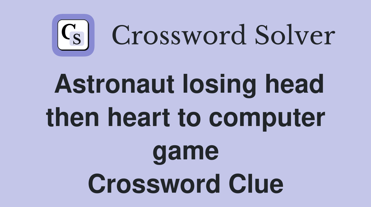 Astronaut losing head then heart to computer game Crossword Clue
