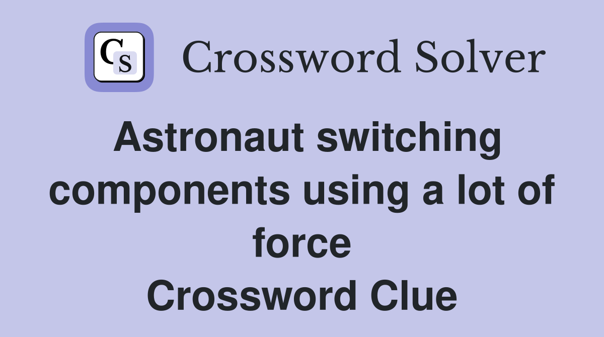 Astronaut switching components using a lot of force Crossword Clue