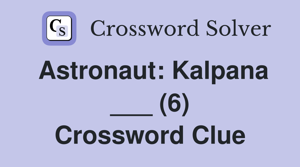 Astronaut: Kalpana ___ (6) Crossword Clue