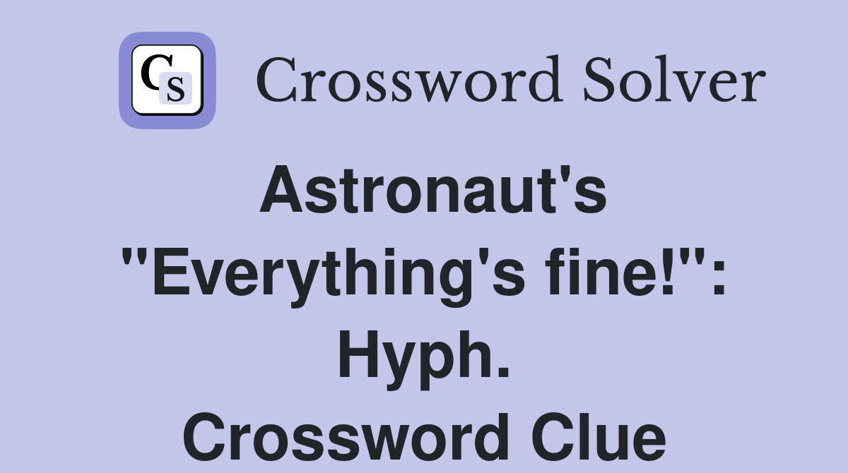 Astronaut's "Everything's fine!": Hyph. Crossword Clue