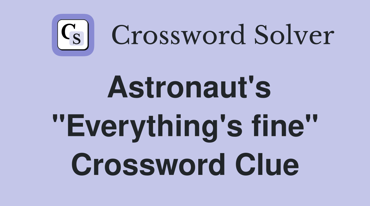 Astronaut's "Everything's fine" Crossword Clue