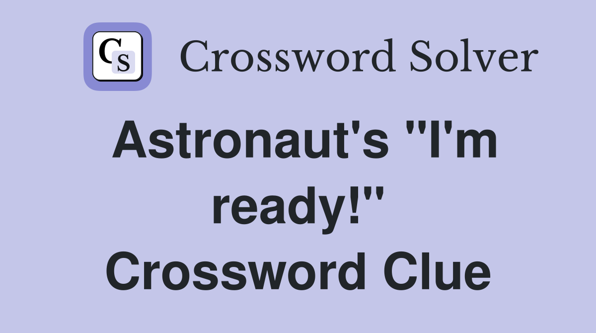 Astronaut's "I'm ready!" Crossword Clue