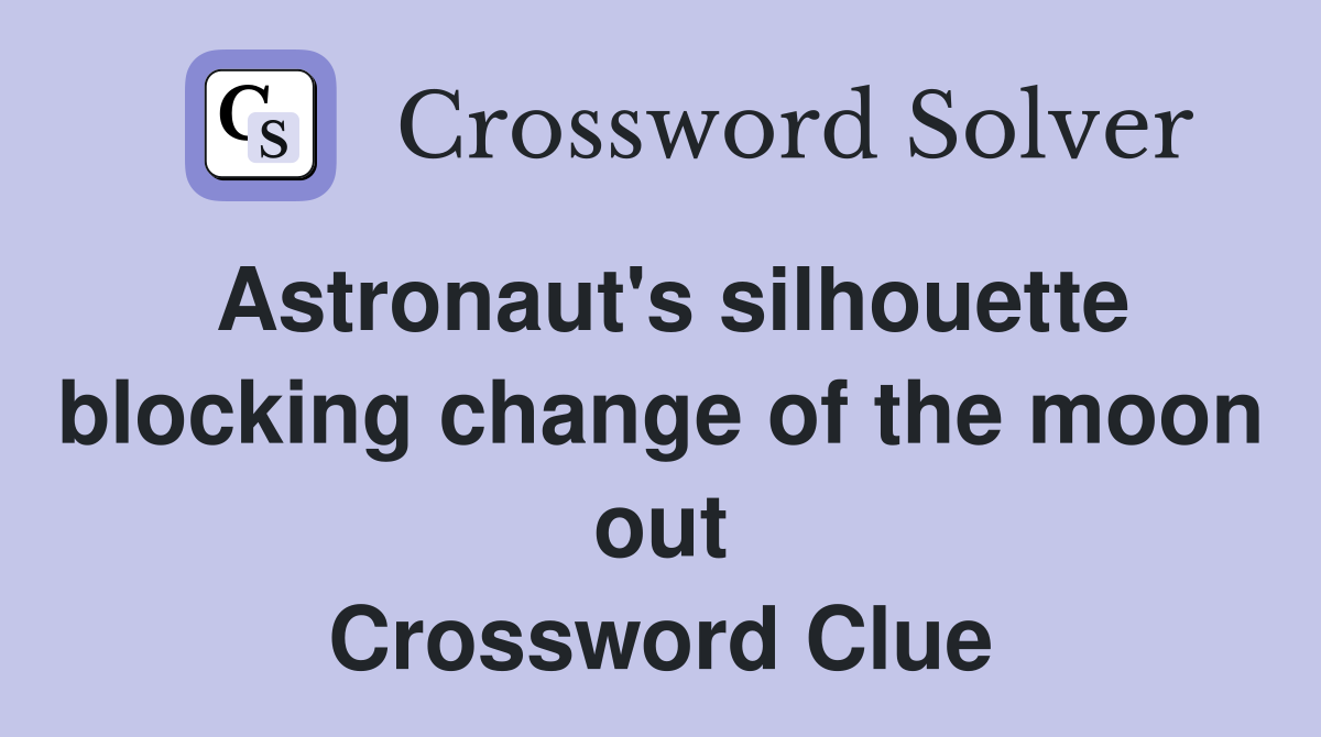 Astronaut's silhouette blocking change of the moon out Crossword Clue