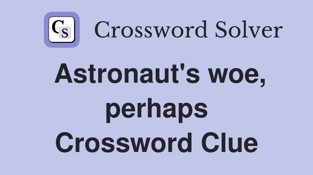 Astronaut's woe, perhaps Crossword Clue