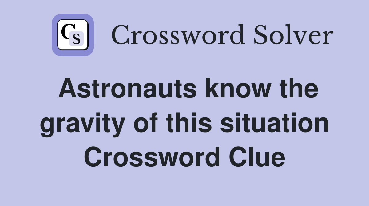 Astronauts know the gravity of this situation Crossword Clue