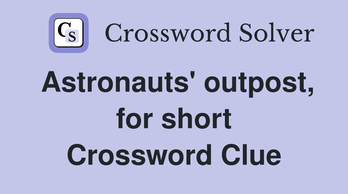 Astronauts' outpost, for short Crossword Clue