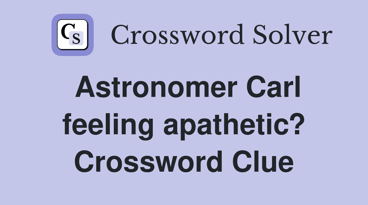 Astronomer Carl feeling apathetic? Crossword Clue