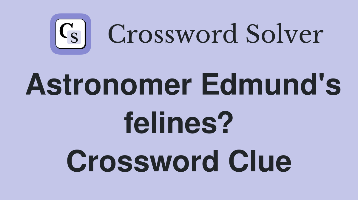 Astronomer Edmund's felines? Crossword Clue