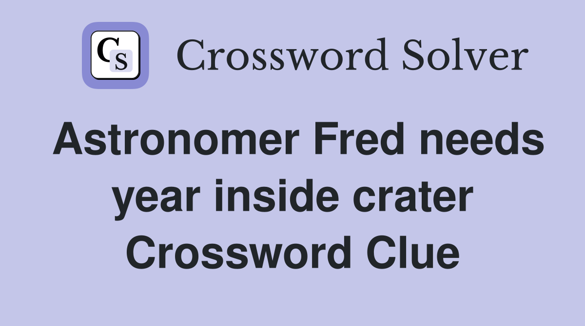 Astronomer Fred needs year inside crater Crossword Clue