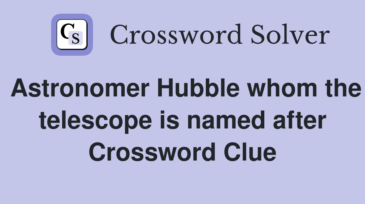 Astronomer Hubble whom the telescope is named after Crossword Clue