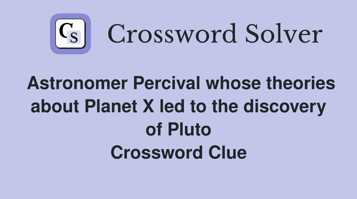 Astronomer Percival whose theories about Planet X led to the discovery of Pluto Crossword Clue
