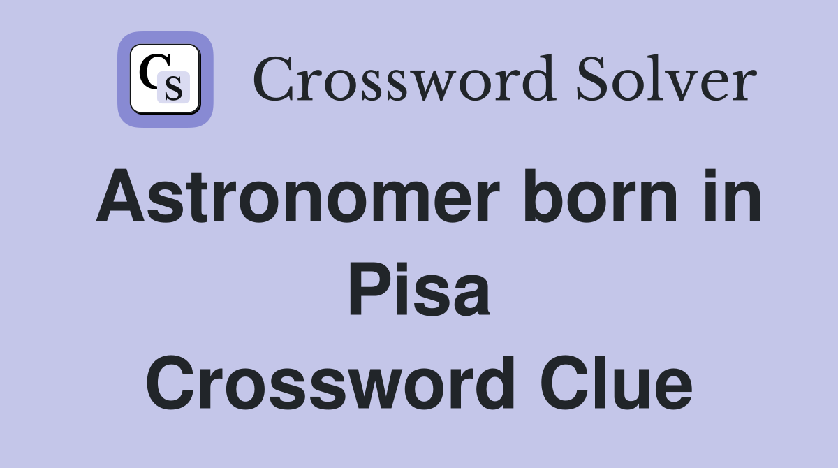 Astronomer born in Pisa Crossword Clue