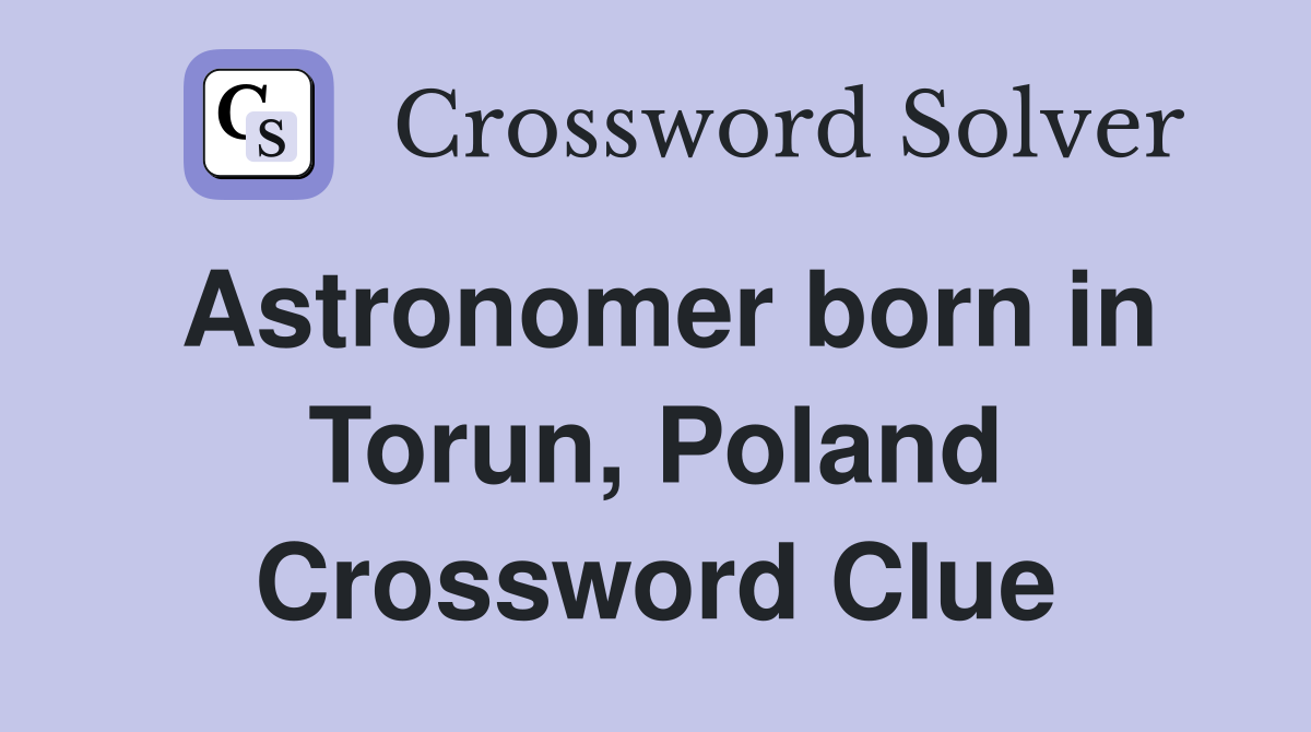 Astronomer born in Torun, Poland Crossword Clue