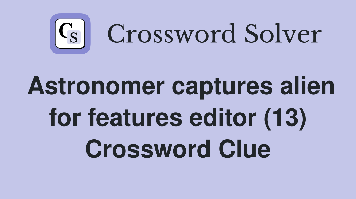 Astronomer captures alien for features editor (13) Crossword Clue