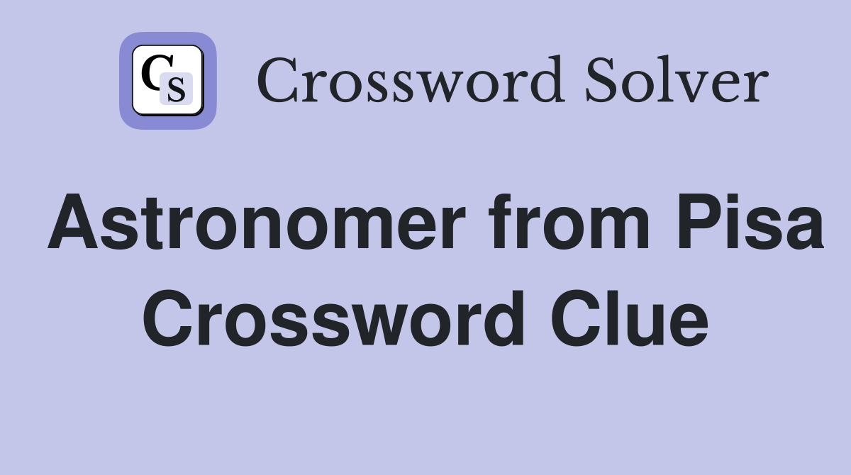 Astronomer from Pisa Crossword Clue