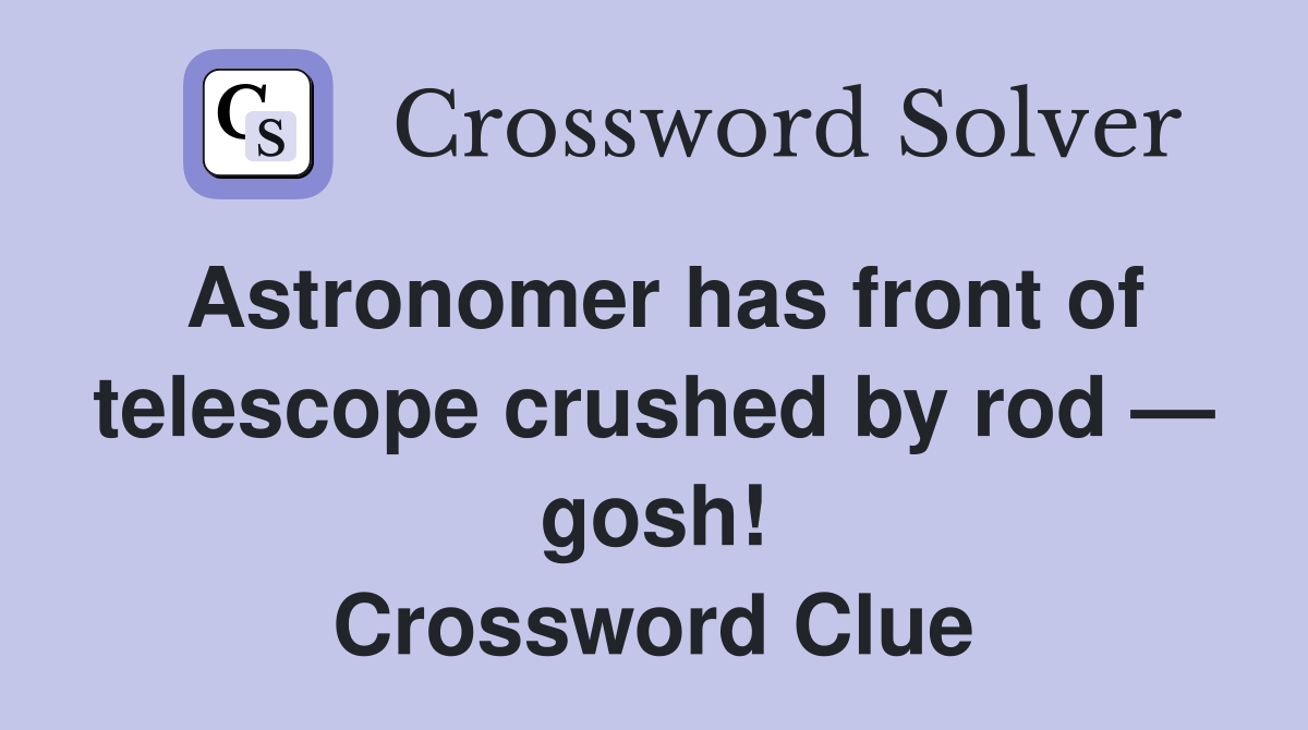 Astronomer has front of telescope crushed by rod gosh Crossword