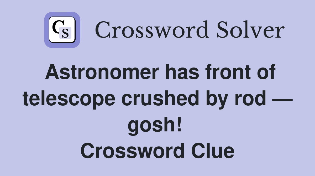 Astronomer has front of telescope crushed by rod — gosh!  Crossword Clue