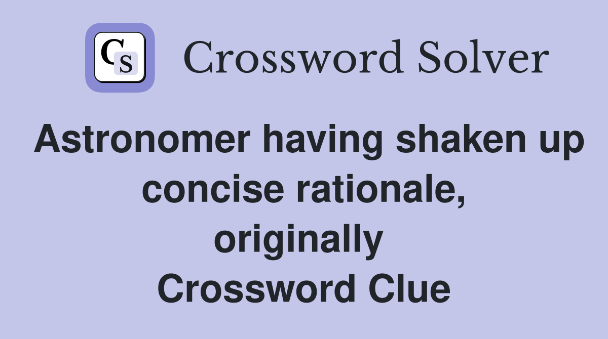Astronomer having shaken up concise rationale, originally  Crossword Clue