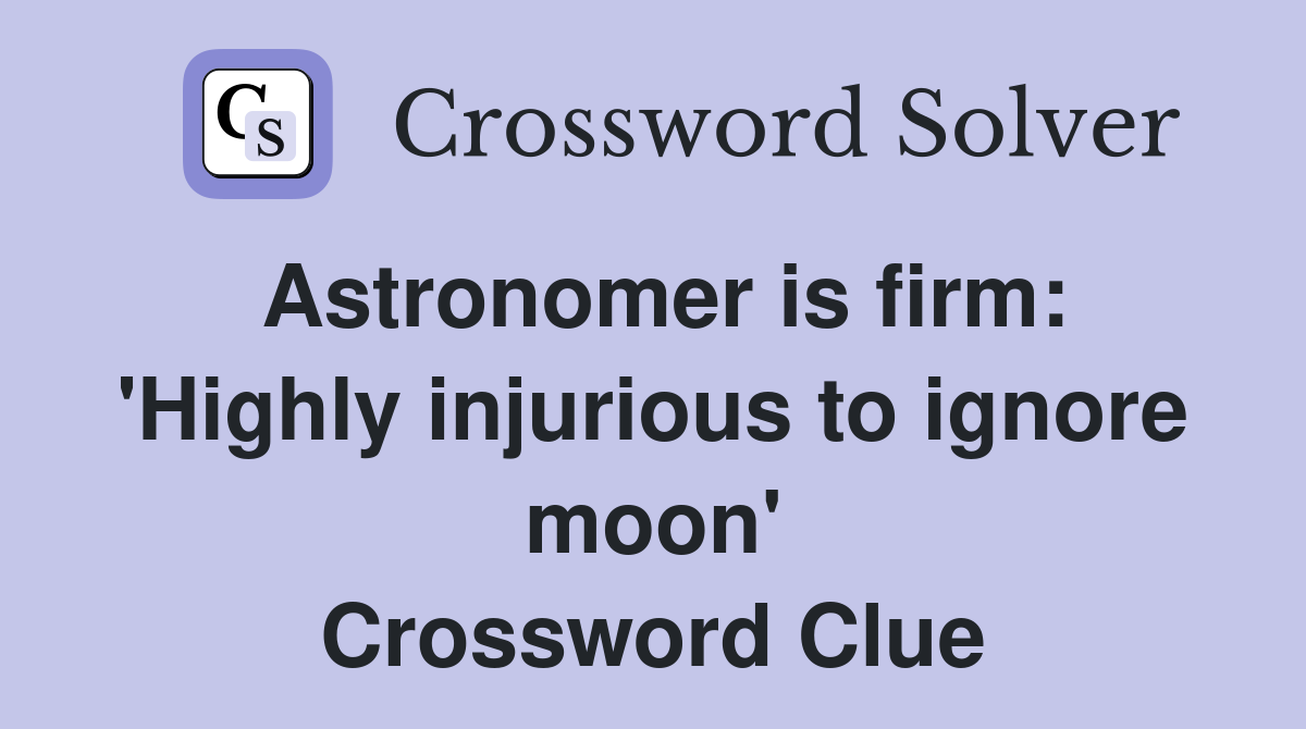 Astronomer is firm: 'Highly injurious to ignore moon' Crossword Clue