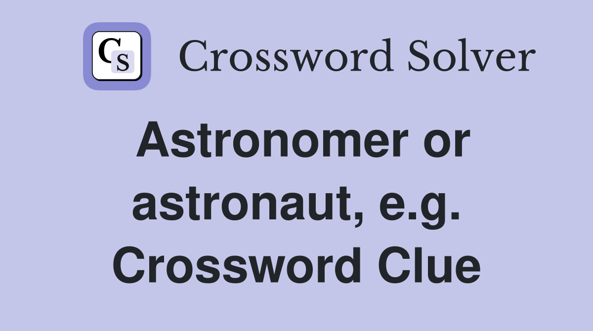 Astronomer or astronaut, e.g. Crossword Clue
