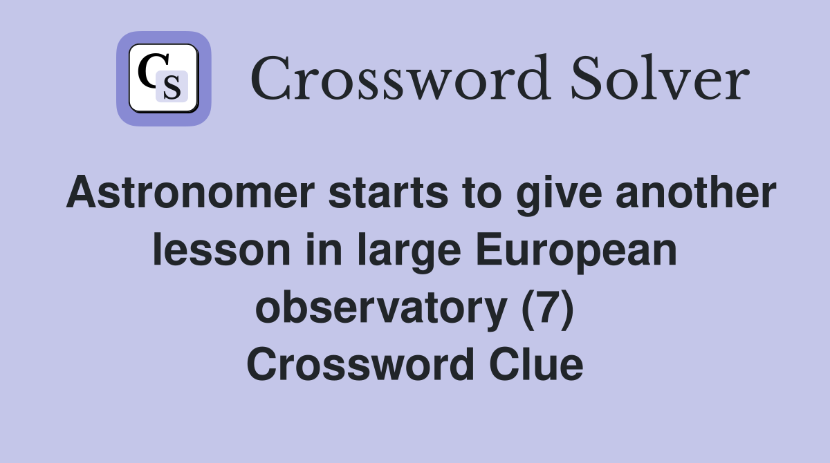 Astronomer starts to give another lesson in large European observatory (7) Crossword Clue
