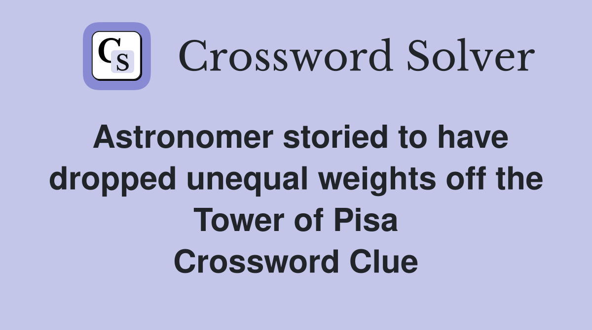 Astronomer storied to have dropped unequal weights off the Tower of Pisa Crossword Clue