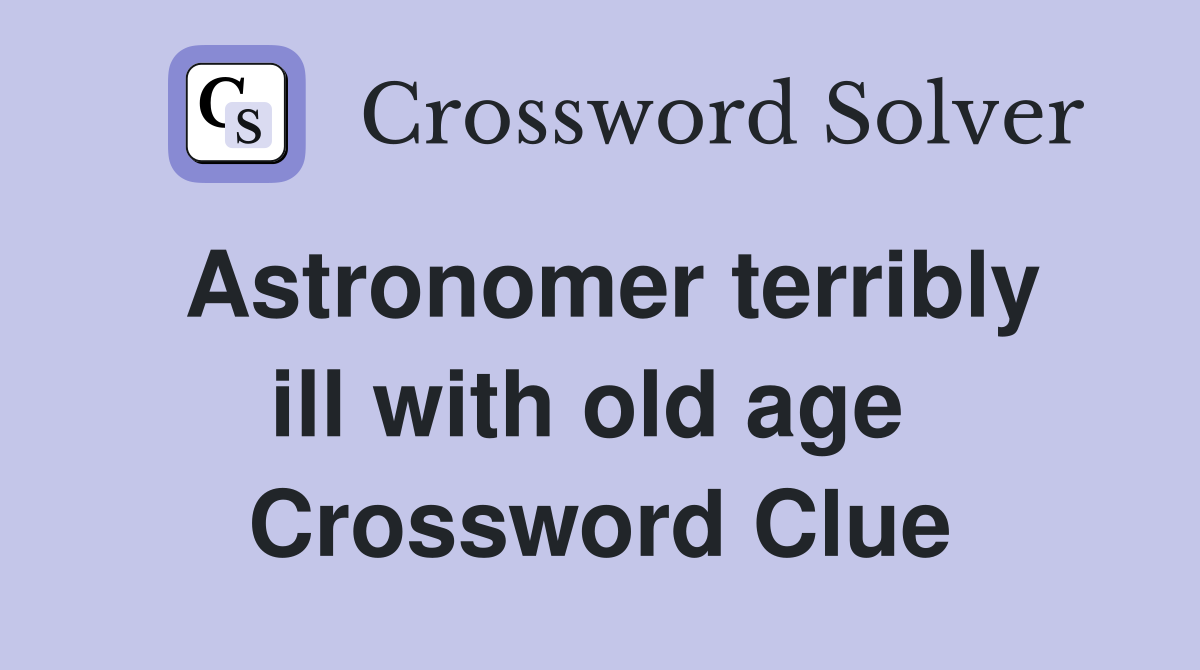 Astronomer terribly ill with old age  Crossword Clue