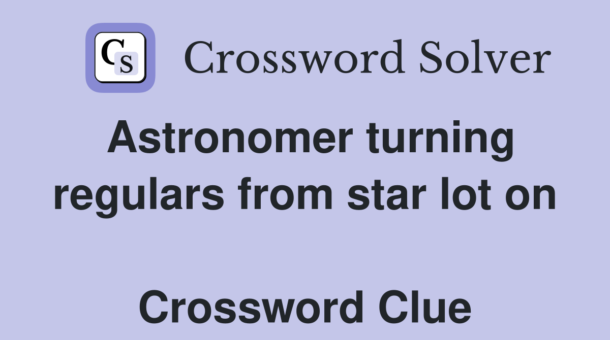 Astronomer turning regulars from star lot on  Crossword Clue