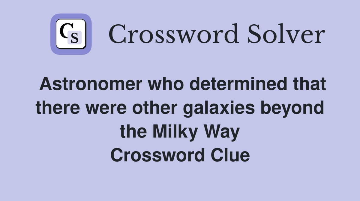 Astronomer who determined that there were other galaxies beyond the Milky Way Crossword Clue