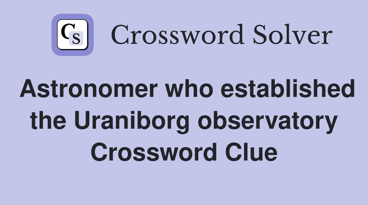 Astronomer who established the Uraniborg observatory Crossword Clue