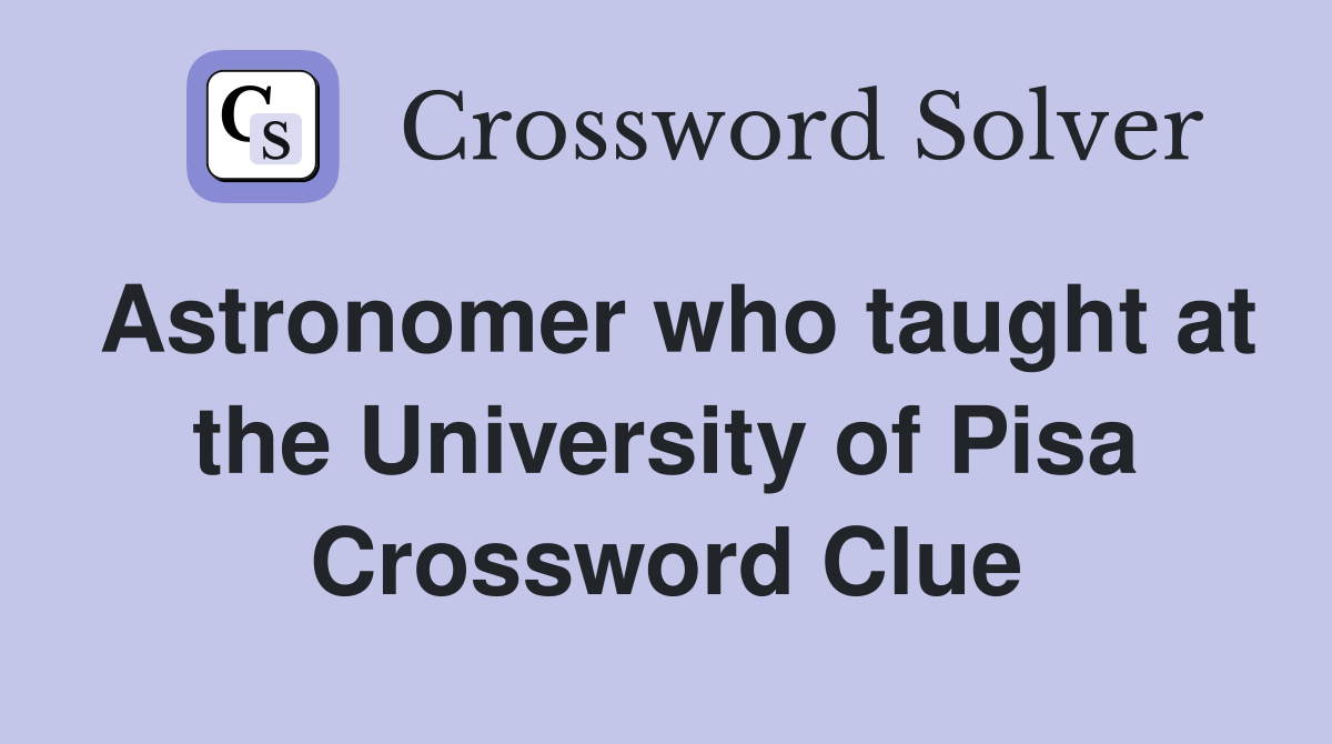 Astronomer who taught at the University of Pisa Crossword Clue