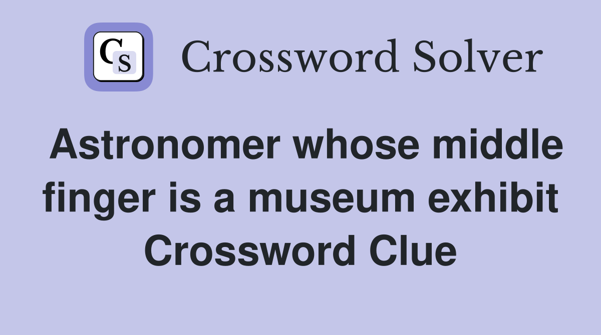 Astronomer whose middle finger is a museum exhibit Crossword Clue