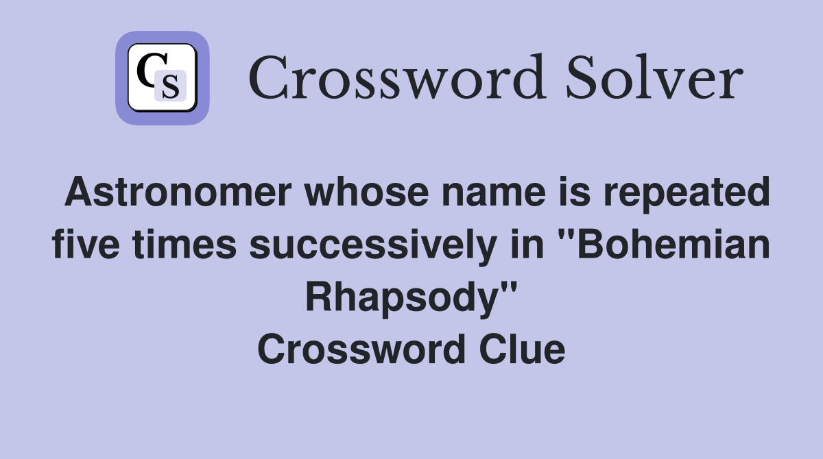 Astronomer whose name is repeated five times successively in "Bohemian Rhapsody" Crossword Clue