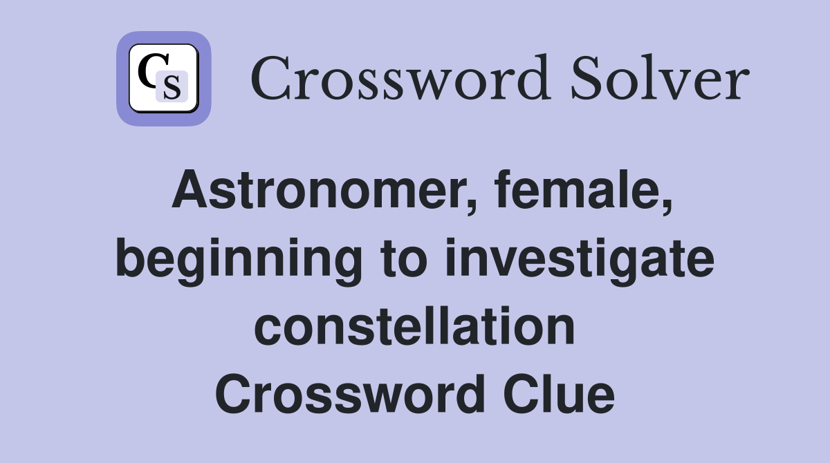 Astronomer, female, beginning to investigate constellation Crossword Clue