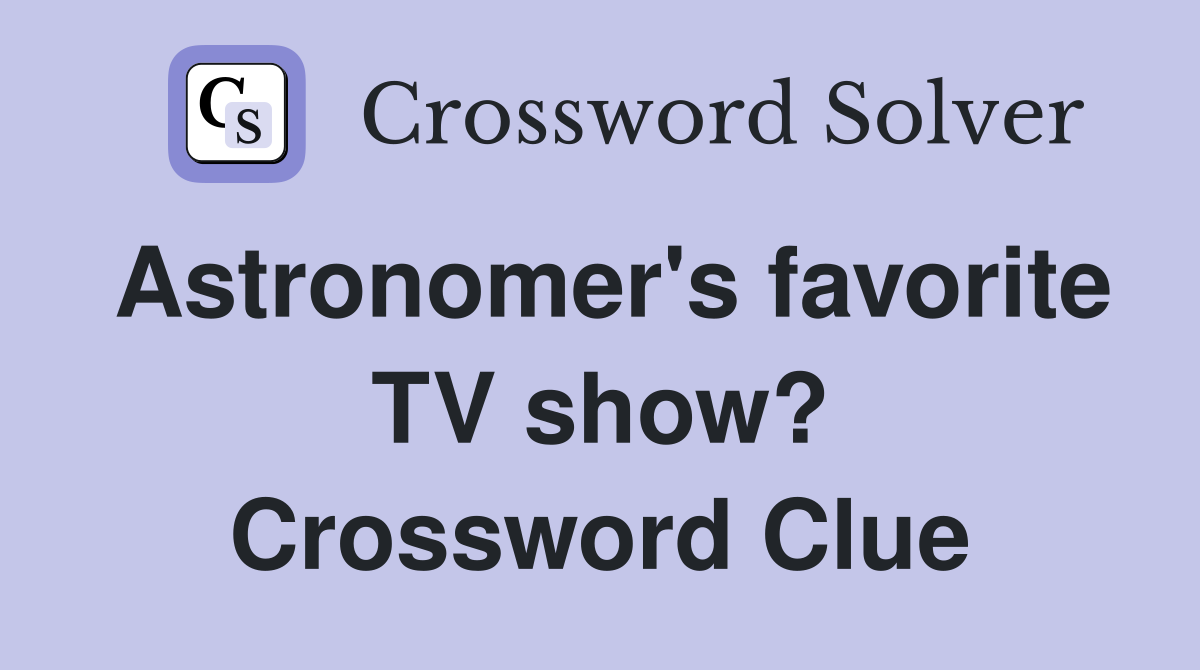 Astronomer's favorite TV show? Crossword Clue