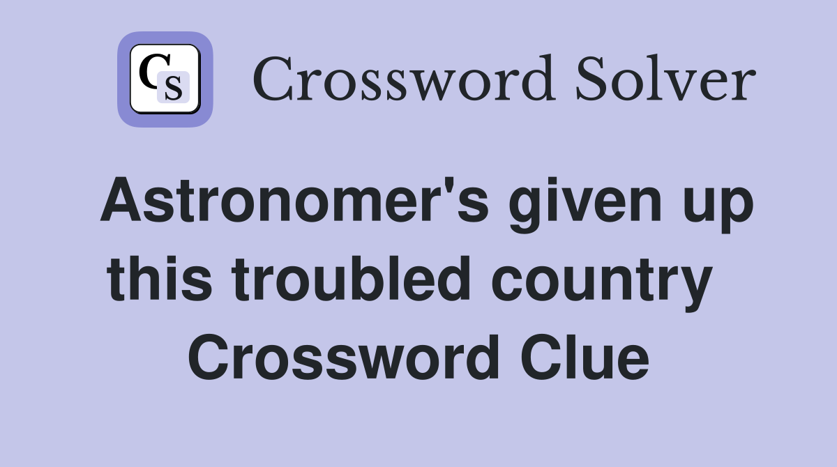 Astronomer's given up this troubled country  Crossword Clue