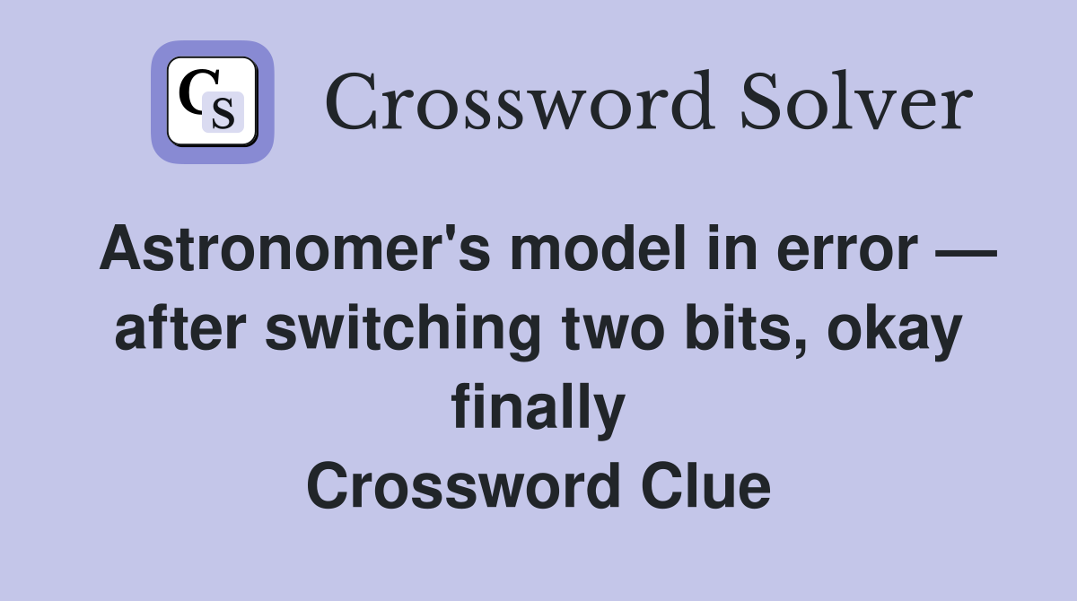 Astronomer's model in error — after switching two bits, okay finally Crossword Clue