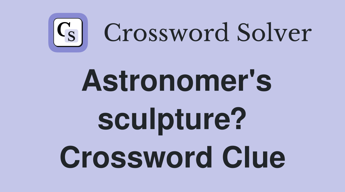 Astronomer's sculpture? Crossword Clue