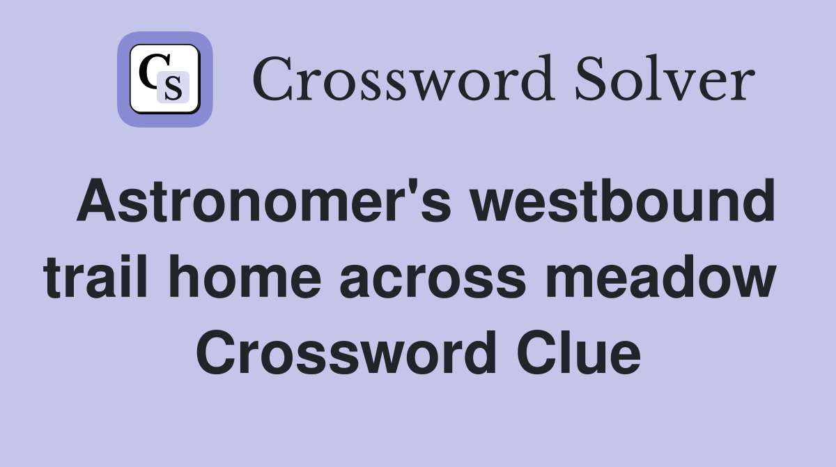 Astronomer's westbound trail home across meadow  Crossword Clue