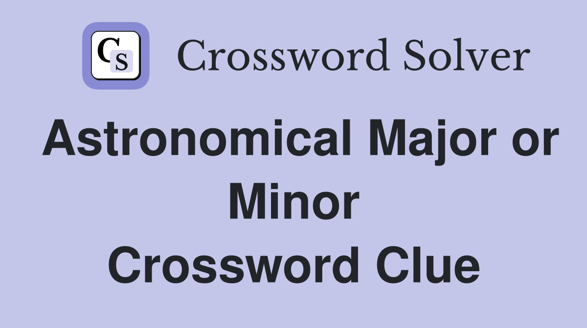 Astronomical Major or Minor Crossword Clue