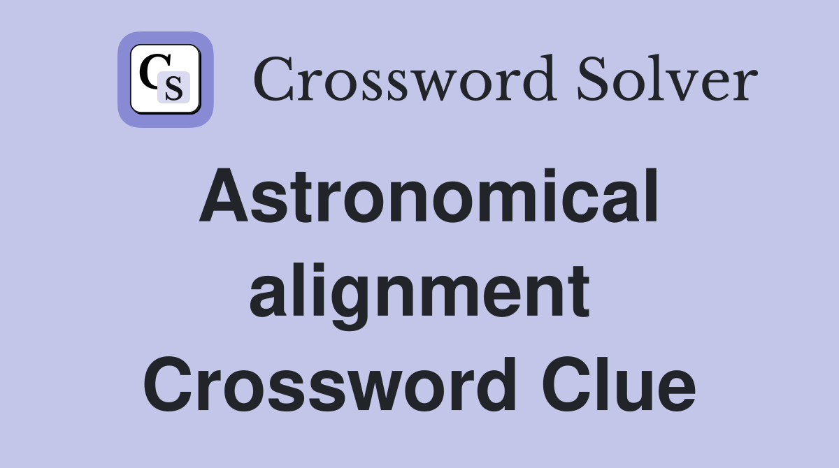 Astronomical alignment Crossword Clue