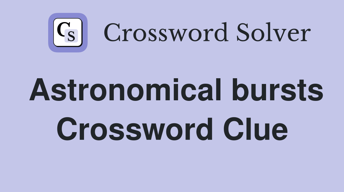 Astronomical bursts Crossword Clue