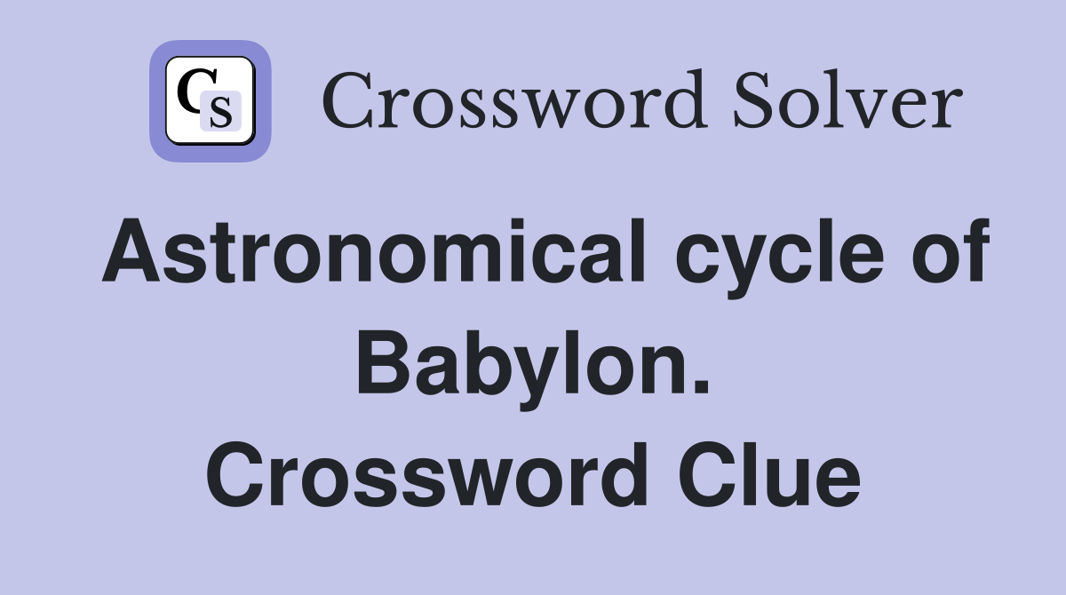 Astronomical cycle of Babylon. Crossword Clue