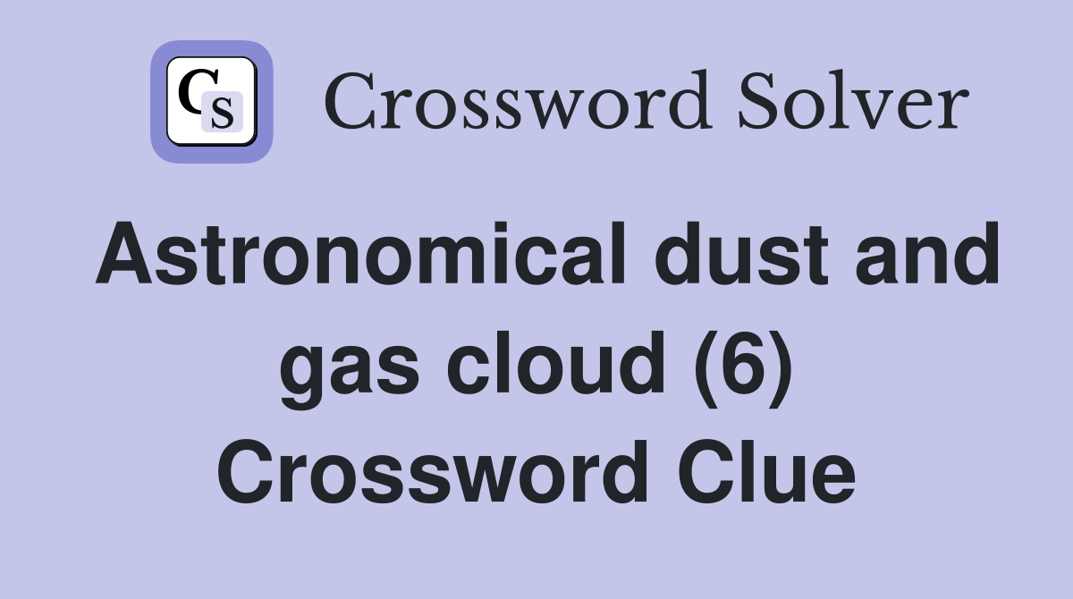 Astronomical dust and gas cloud (6) Crossword Clue