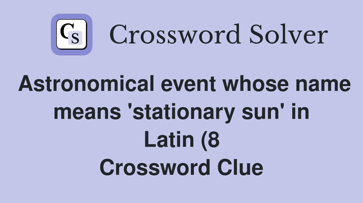 Astronomical event whose name means #39 stationary sun #39 in Latin (8 Astronomical event whose name means #39 stationary sun #39 in Latin (8
