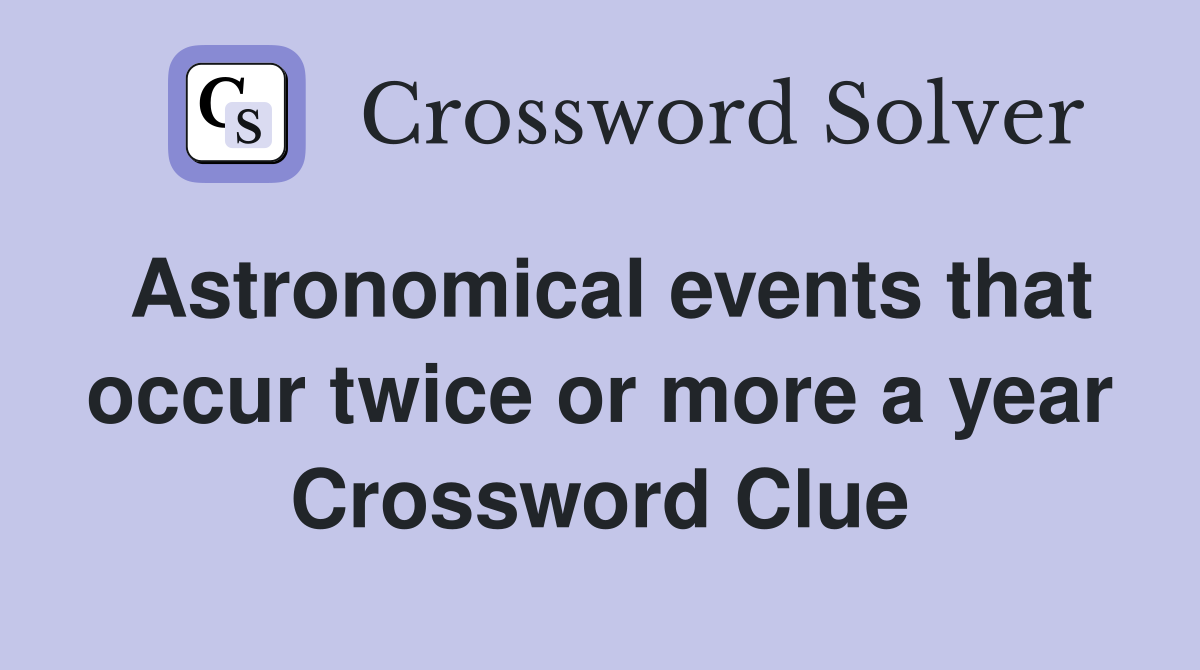 Astronomical events that occur twice or more a year Crossword Clue