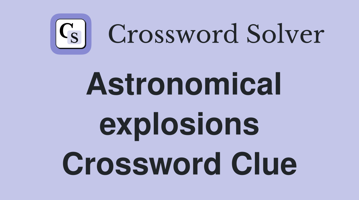 Astronomical explosions Crossword Clue