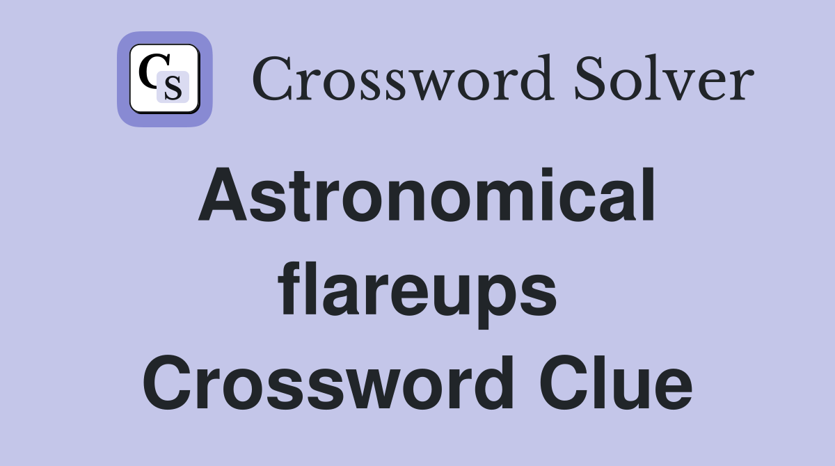Astronomical flareups Crossword Clue