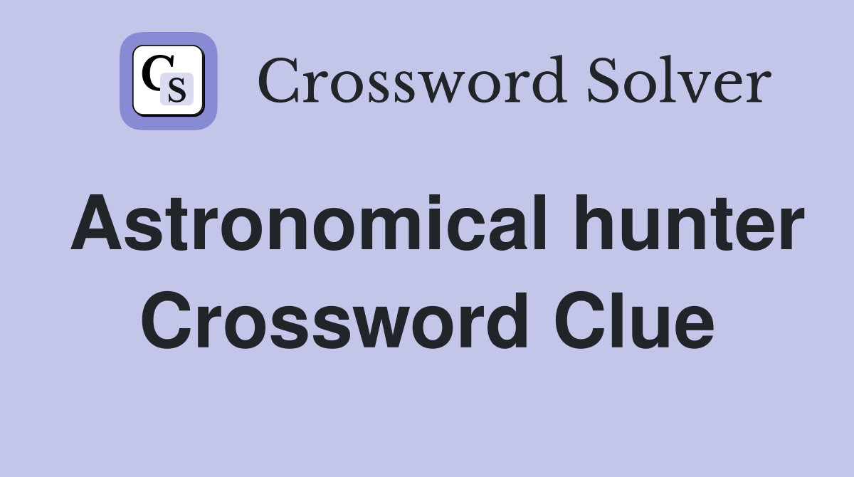 Astronomical hunter Crossword Clue