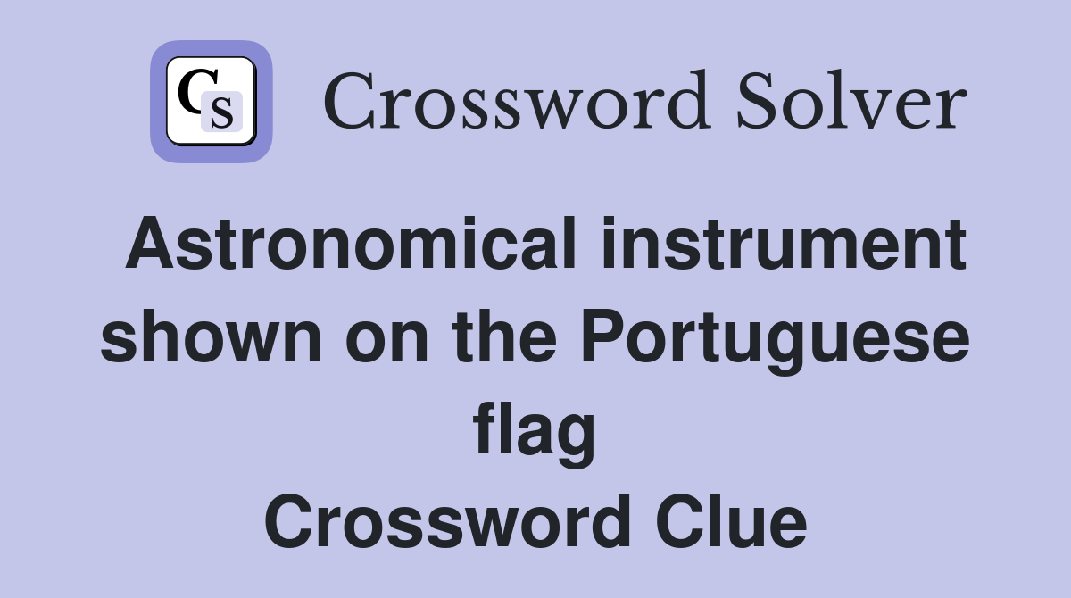 Astronomical instrument shown on the Portuguese flag Crossword Clue
